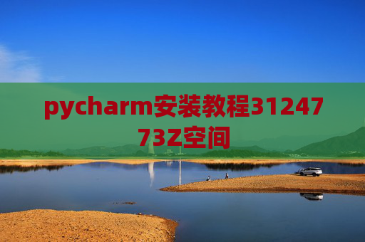 pycharm安装教程3124773Z空间